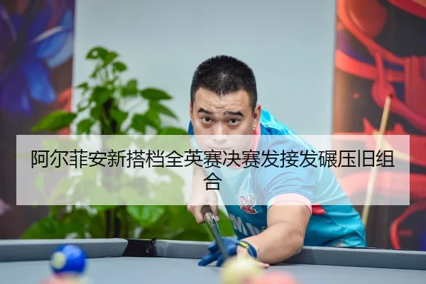 阿尔菲安新搭档全英赛决赛发接发碾压旧组合